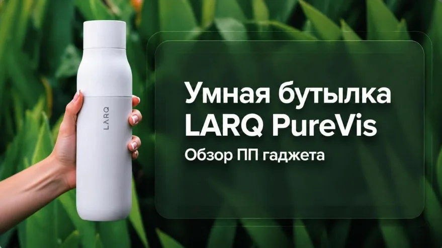 Умная бутылка LARQ PureVis: обзор ПП-гаджета для активной жизни